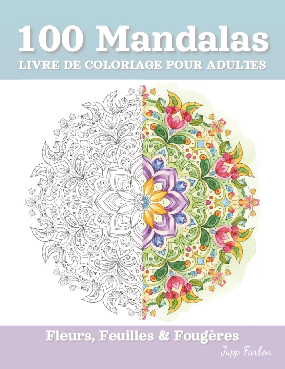 100 Mandalas Livre de Coloriage pour Adultes - Fleurs, Feuilles & Fougères: Une Pause Créative pour l'Âme - Motifs Floraux Détaillés pour Apaiser et Soulager le Stress au Quotidien