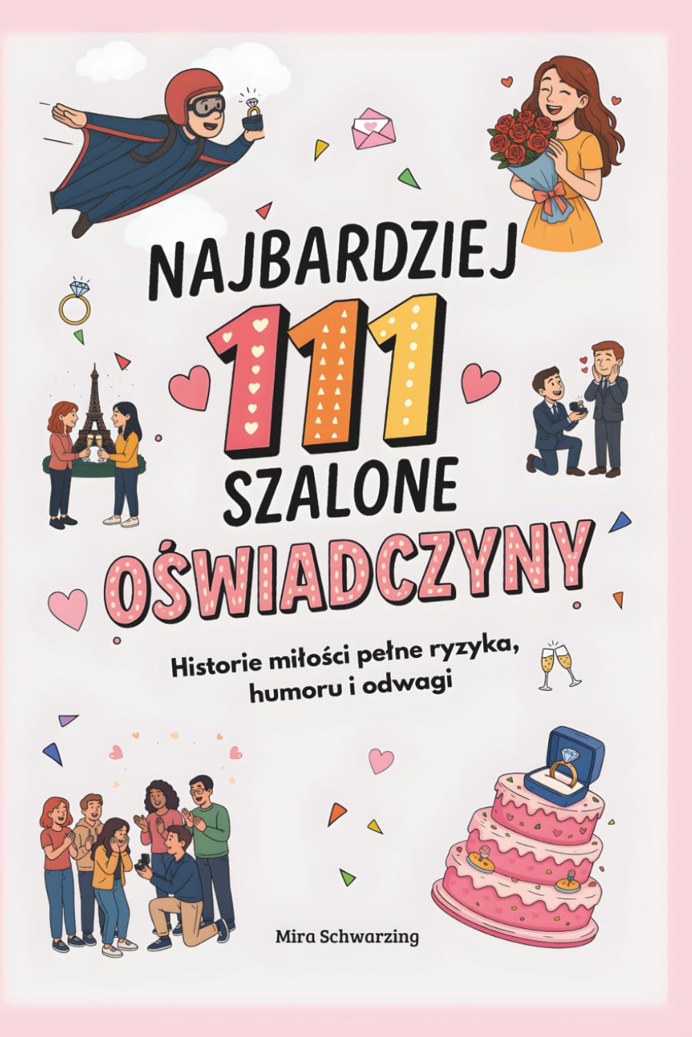 111 najbardziej szalonych oświadczyn świata - Historie miłości pełne ryzyka, humoru i odwagi I: Prawdziwe historie o miłości, ślubach i najbardziej kreatywnych oświadczynach