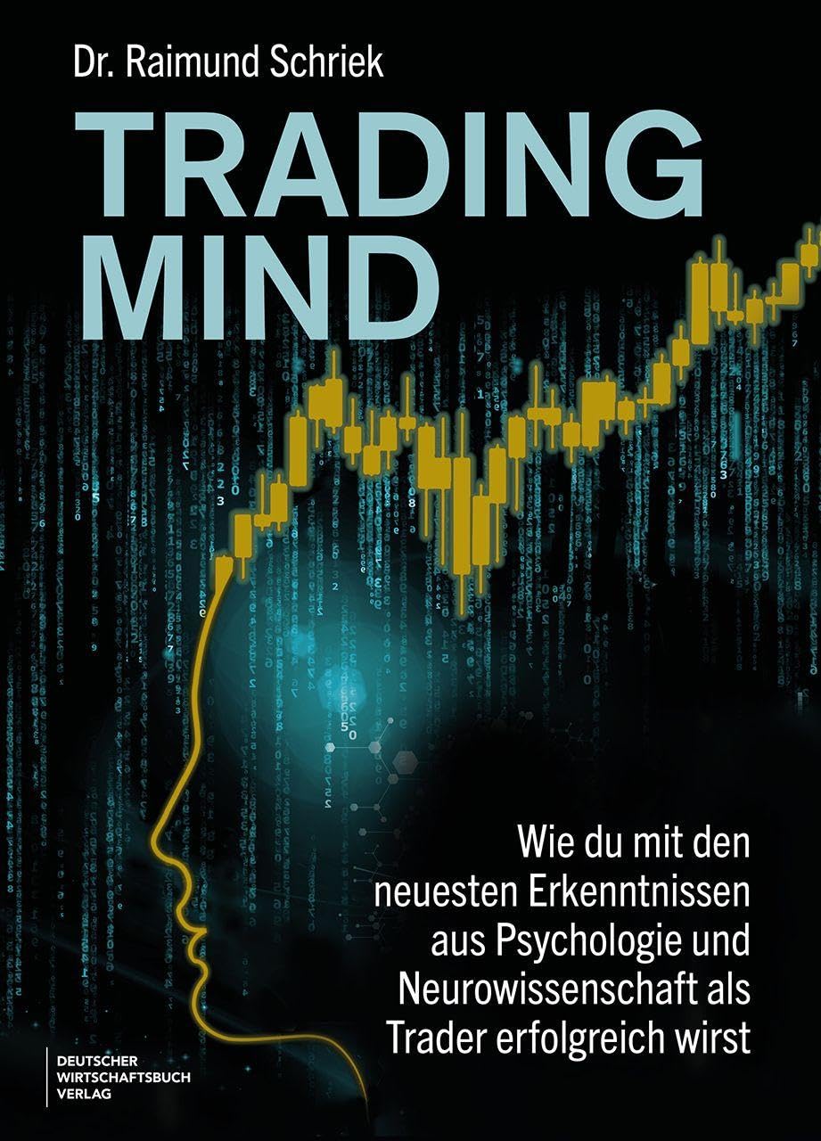 Trading Mind: Wie du mit den neuesten Erkenntnissen aus Psychologie und Neurowissenschaft als Trader erfolgreich wirst - Tradingpsychologie, Disziplin und mentale Stärke im Trading