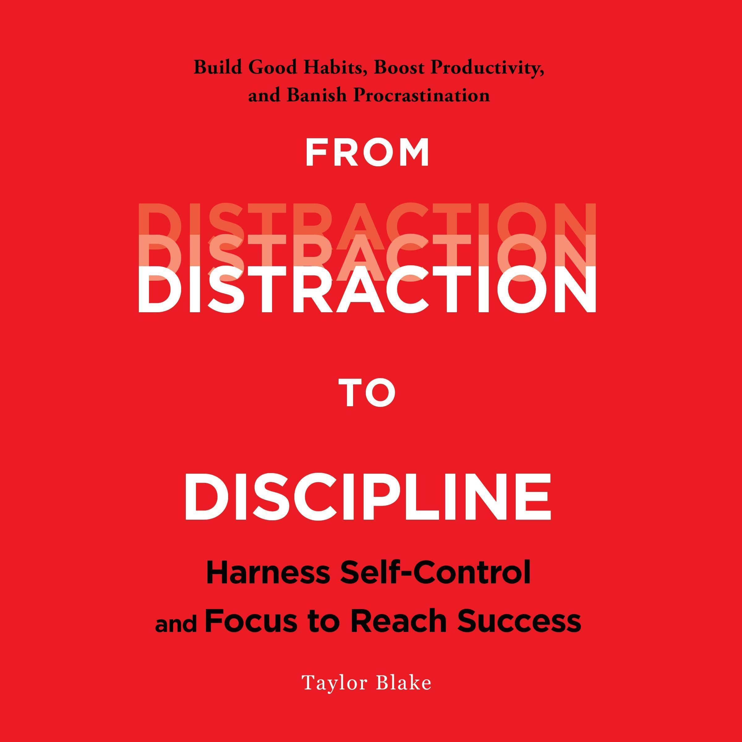 From Distraction to Discipline: Harness Self-Control and Focus to Reach Success