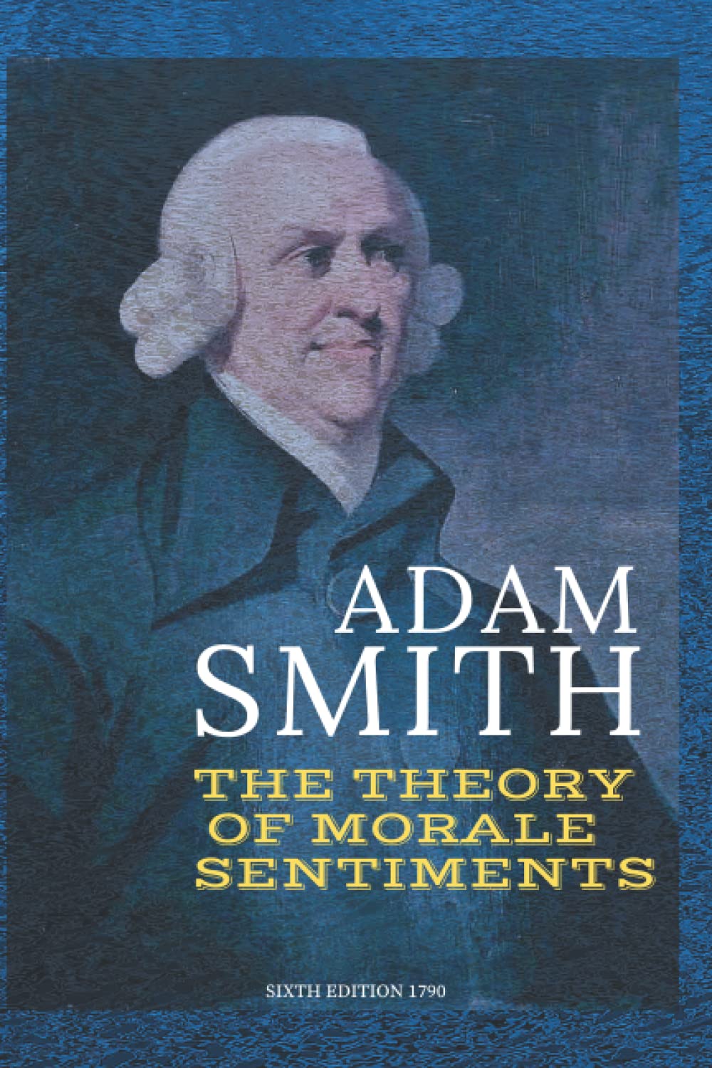 ADAM SMITH THE THEORY OF MORALE SENTIMENTS: The Theory of Moral Sentiment : 6th edition