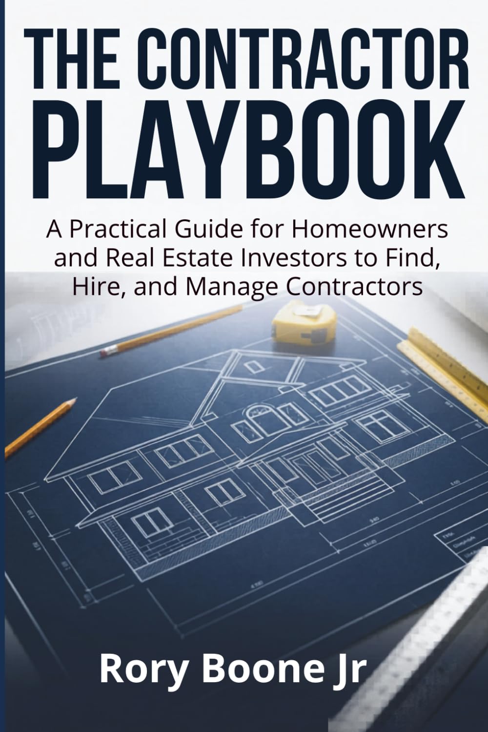 The Contractor Playbook: A Practical Guide for Homeowners and Real Estate Investors to Find, Hire, and Manage Contractors