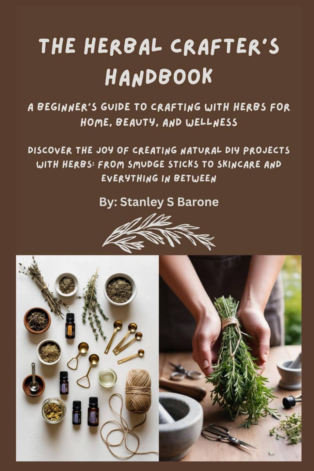 The Herbal Crafter's Handbook: A Beginner's Guide to Crafting with Herbs for Home, Beauty, and Wellness: Discover the Joy of Creating Natural DIY Projects with Herbs: From Smudge Sticks to Skincare      Paperback – January 1, 2025