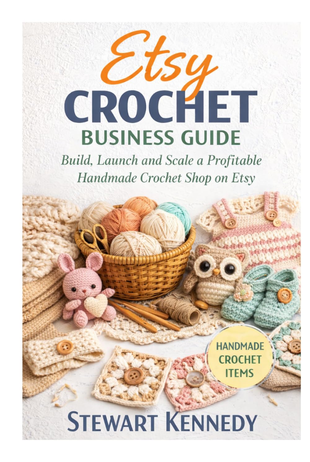 Etsy Crochet Business Guide: Build, Launch and Scale a Profitable Handmade Crochet Shop on Etsy (Essential Guides to Crafts and Hobbies: Simple Projects and Essential Skills for Everyday Makers)