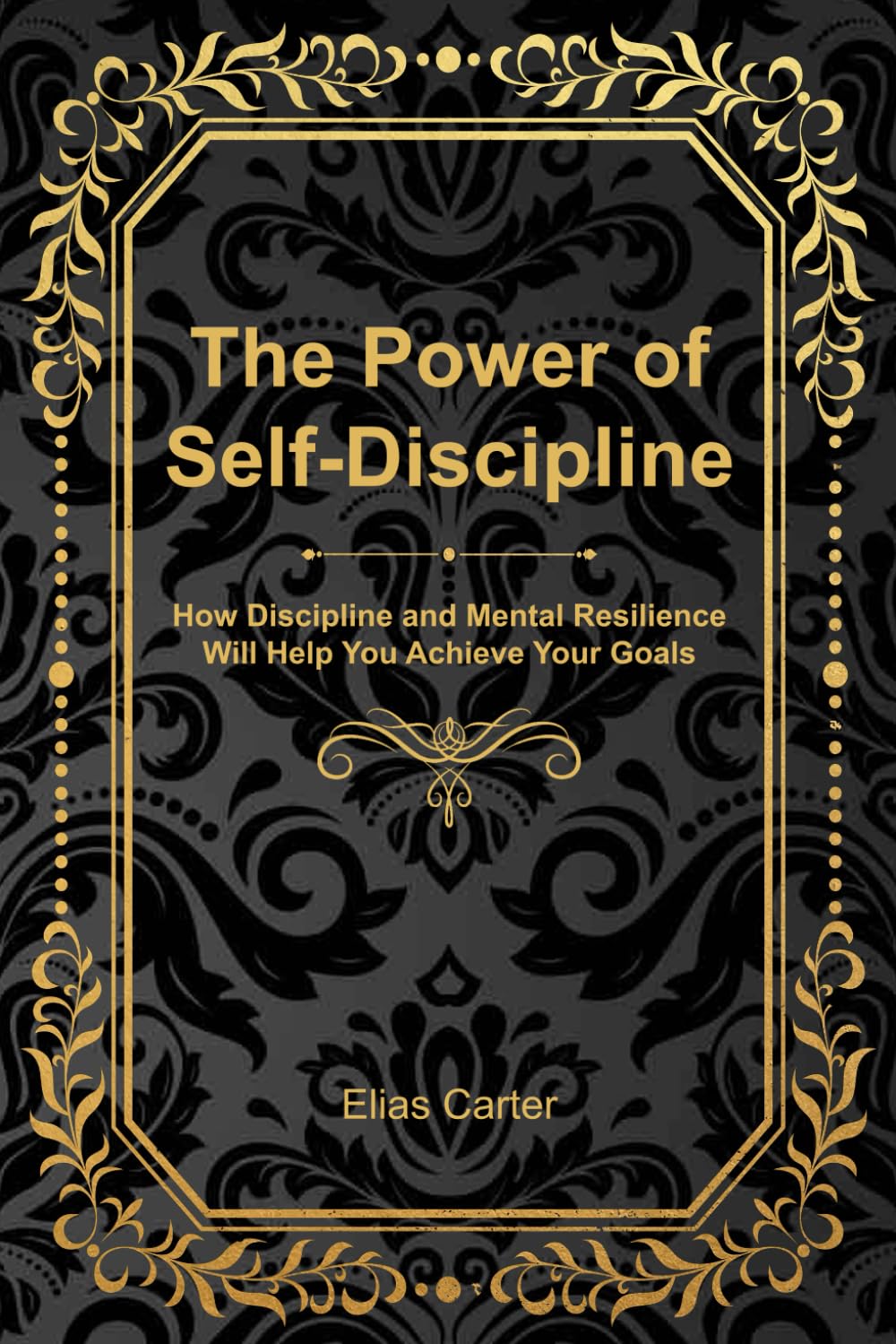 The Power of Self-Discipline: How Discipline and Mental Resilience Will Help You Achieve Your Goals