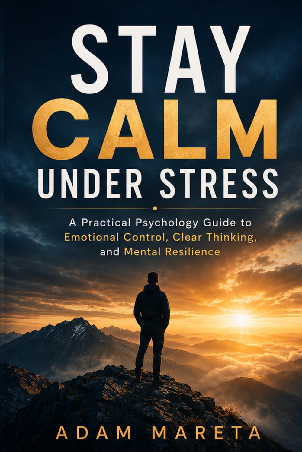 Stay Calm Under Stress: A Practical Guide to Mental Control, Emotional Regulation, and Resilience Under Pressure