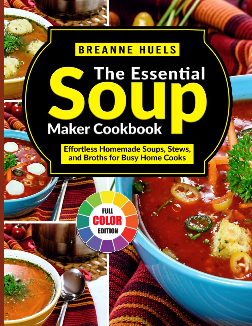 The Essential Soup Maker Cookbook: Effortless Homemade Soups, Stews, and Broths for Busy Home Cooks