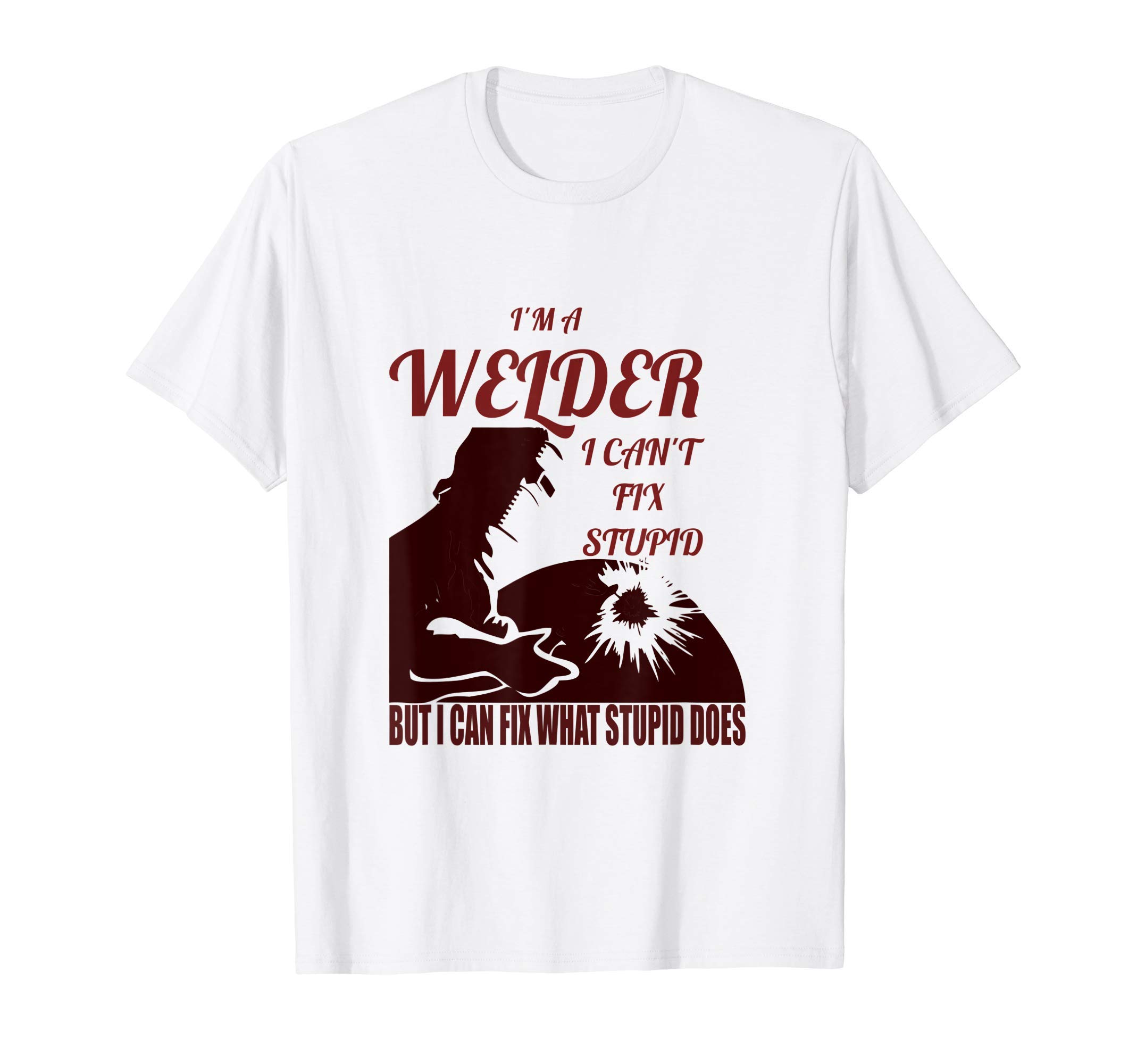 I'm A Welder I Can't Fix Stupid T-Shirt Funny Welding T-Shirt