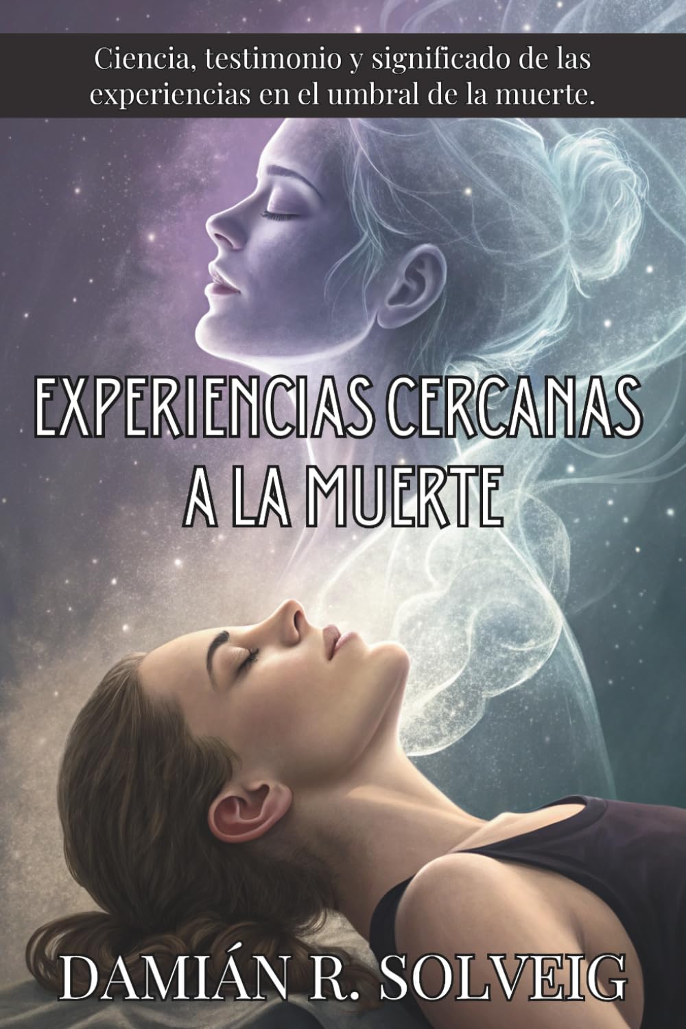 EXPERIENCIAS CERCANAS A LA MUERTE. Ciencia, testimonio y significado de las experiencias en el umbral de la muerte: Testimonios clínicos, consciencia ... en décadas de investigación médica verificada