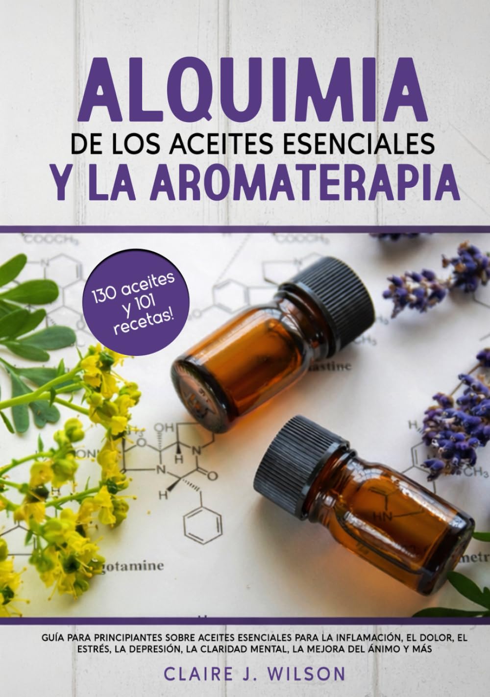 Alquimia de los aceites esenciales Y la aromaterapia: Guía para principiantes sobre aceites esenciales para la inflamación, el dolor, el estrés, la depresión, la claridad mental