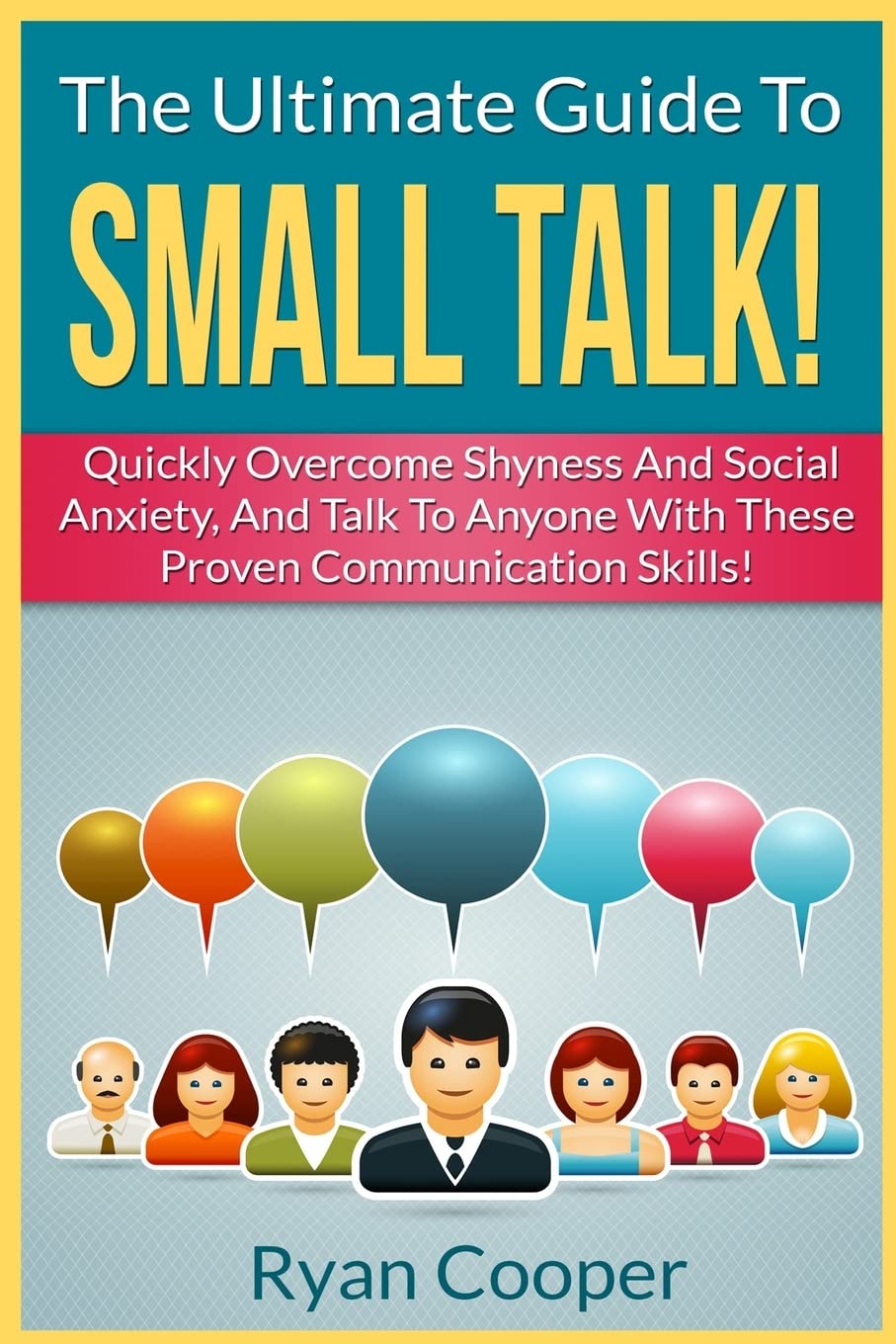 Small Talk!: The Ultimate Guide To: Quickly Overcome Shyness And Social Anxiety, And Talk To Anyone With These Proven Communication Skills!