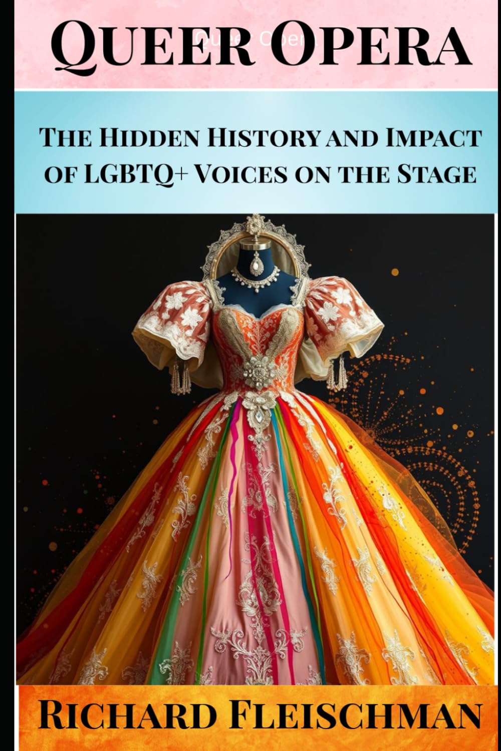 Queer Opera: The Hidden History and Impact of LGBTQ+ Voices on the Stage (Rediscovering Classical Music)