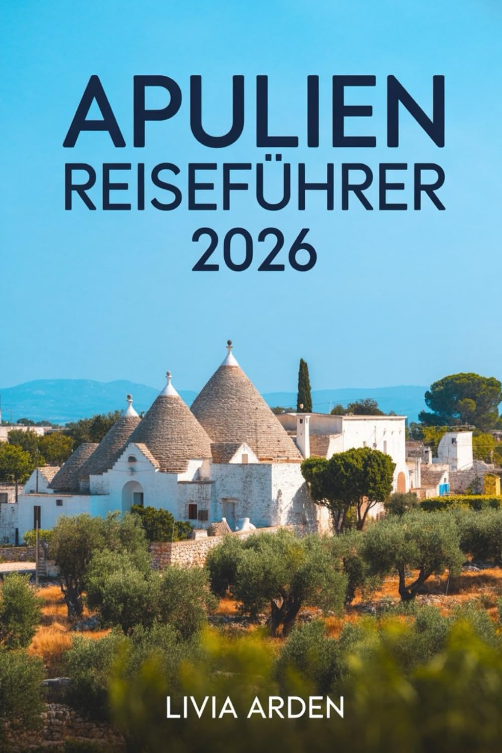 APULIEN REISEFÜHRER 2026: Italien entdecken zwischen Sonne, Meer und Geschichte – Geheimtipps, kulinarische Highlights und unvergessliche Erlebnisse im Herzen des Südens