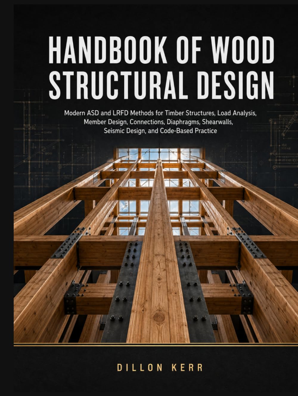 Handbook Of Wood Structural Design: Modern ASD and LRFD Methods for Timber Structures, Load Analysis, Member Design, Connections, Diaphragms, Shear walls, Seismic Design, and Code-Based Practice