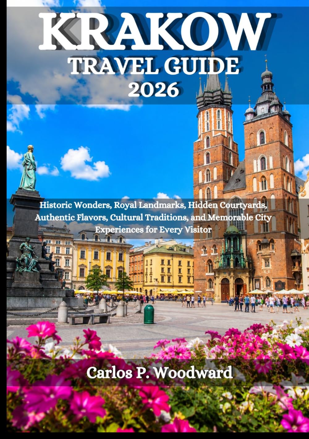 KRAKOW TRAVEL GUIDE 2026: Historic Wonders, Royal Landmarks, Hidden Courtyards, Authentic Flavors, Cultural Traditions, and Memorable City Experiences for Every Visitor
