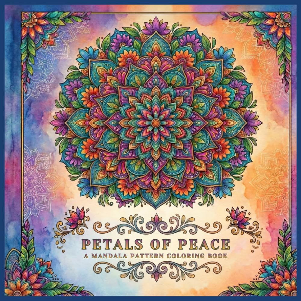 PETALS OF PEACE: A MANDALA PATTERN COLORING BOOK: Beautifully Balanced Designs for Stress Relief, Mindfulness, and Creative Expression for All Ages