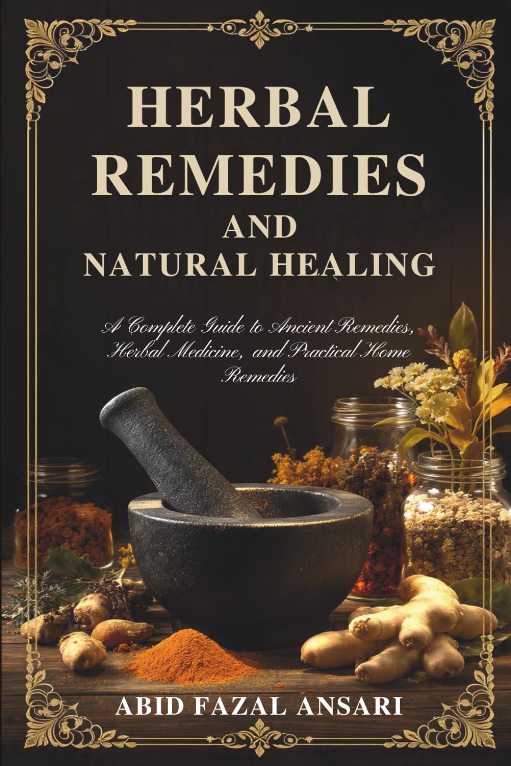 Herbal Remedies and Natural Healing: A Complete Guide to Ancient Remedies, Herbal Medicine, and Practical Home Remedies