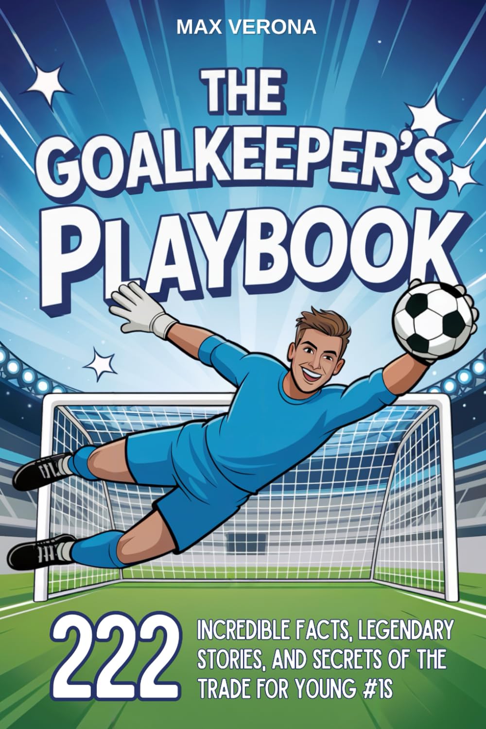 The Goalkeeper’s Playbook - Soccer For Kids: 222 Incredible Facts, Legendary Stories, and Secrets of the Trade for Young #1s. with Training Programs and Game Tactics