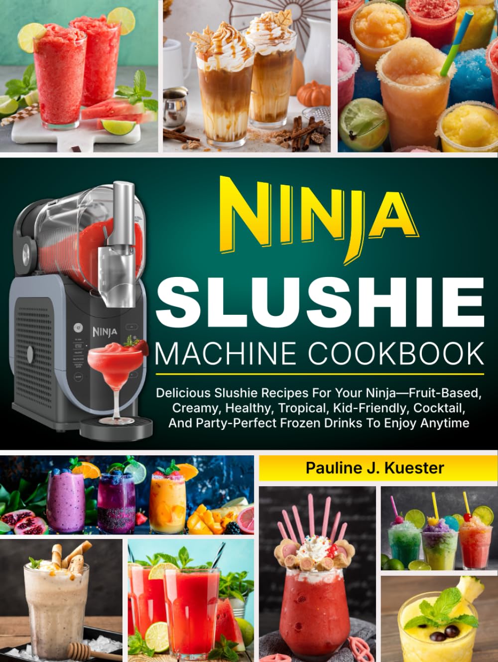 Ninja Slushie Machine Cookbook: Delicious Slushie Recipes For Your Ninja—Fruit-Based, Creamy, Healthy, Tropical, Kid-Friendly, Cocktail, And Party-Perfect Frozen Drinks To Enjoy Anytime