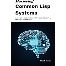 Mastering Common Lisp Systems A Production-Grade Field Manual for Macros, DSL Design, and Symbolic Architecture