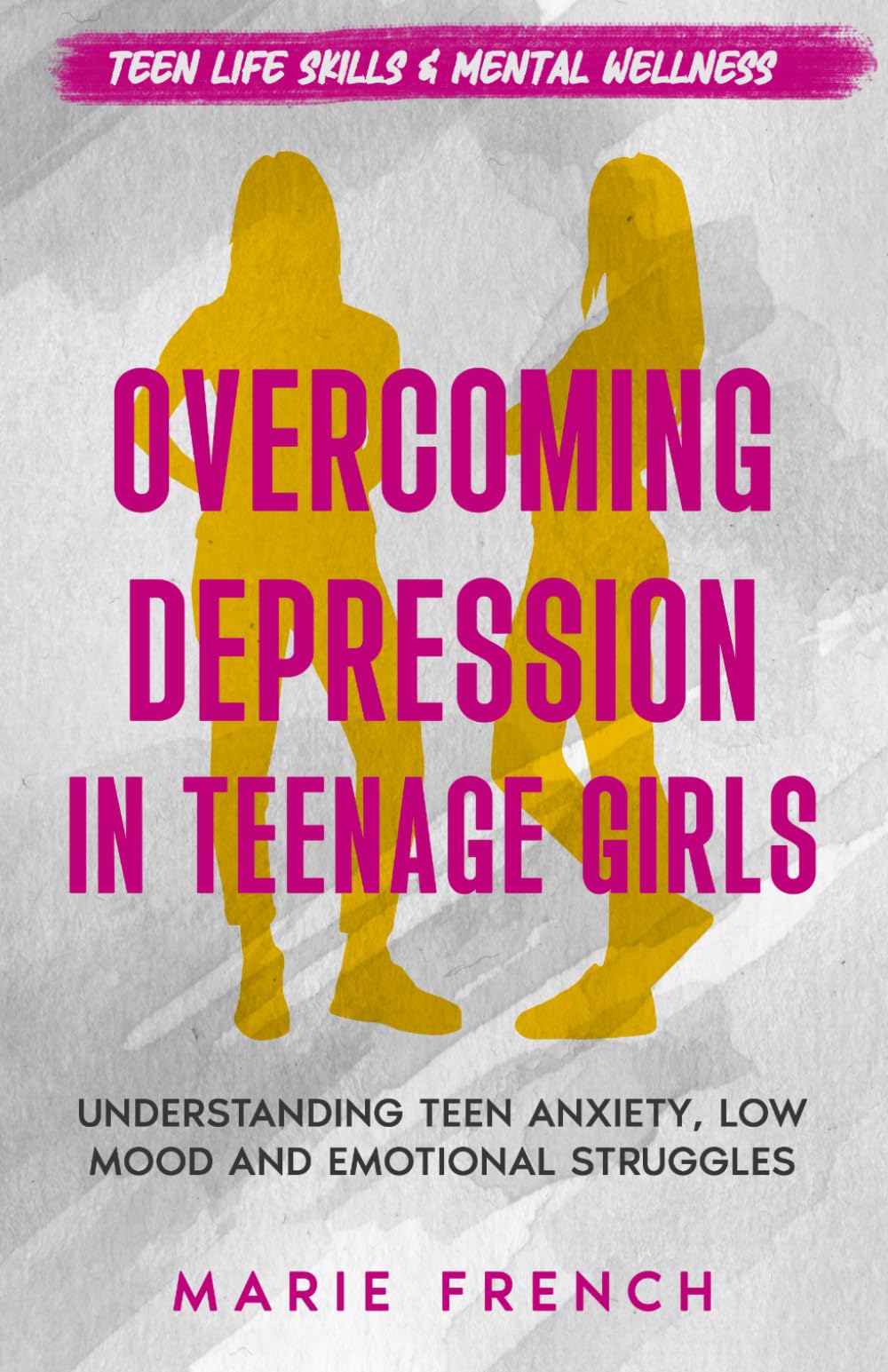 Overcoming Depression in Teenage Girls: Understanding Teen Anxiety, Low Mood and Emotional Struggles (Teen Life Skills & Mental Wellness)