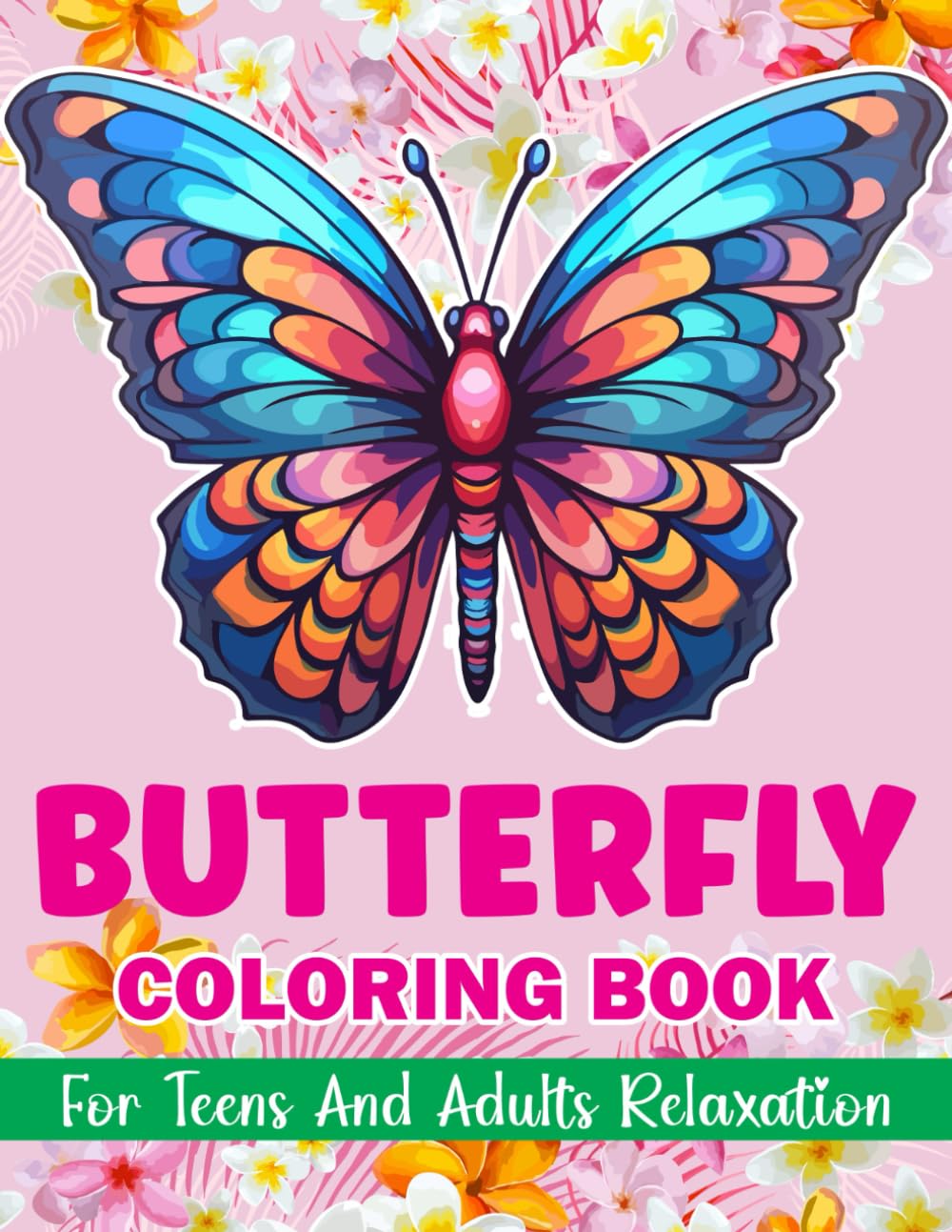 Butterfly Coloring Book For Teens And Adults Relaxation: Flowers and Cute Butterflies Beautiful Designs Coloring Book For Anxiety, Stress Relief And Relaxation