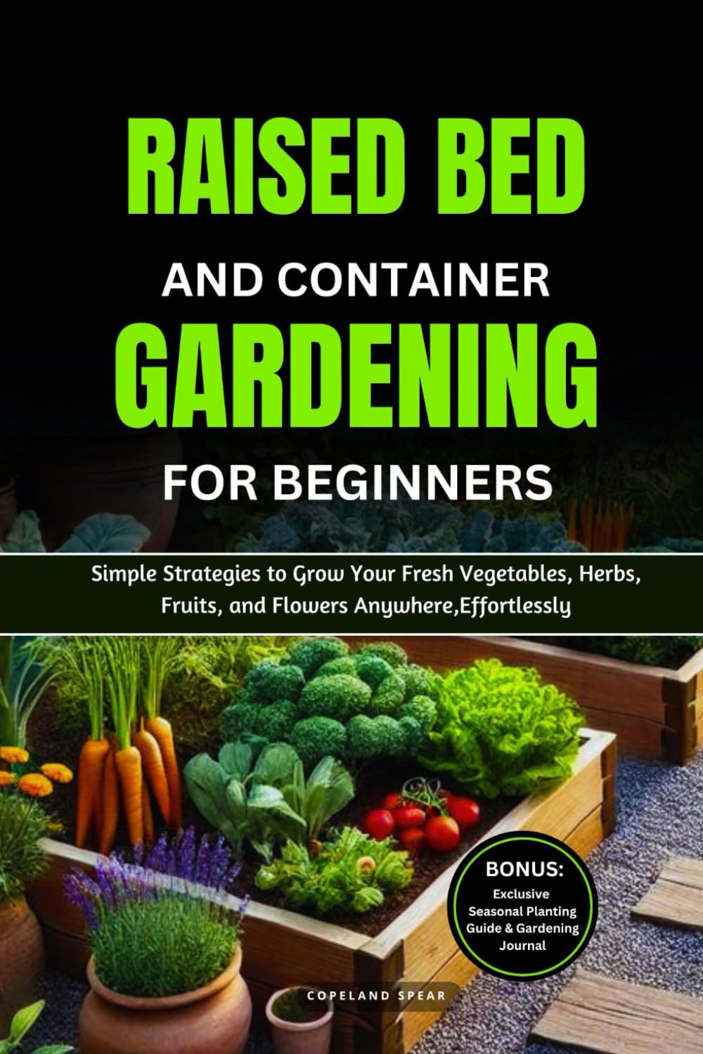 RAISED BED AND CONTAINER GARDENING FOR BEGINNERS: Simple Strategies to Grow Your Fresh Vegetables, Herbs, Fruits, and Flowers Anywhere, Effortlessly
