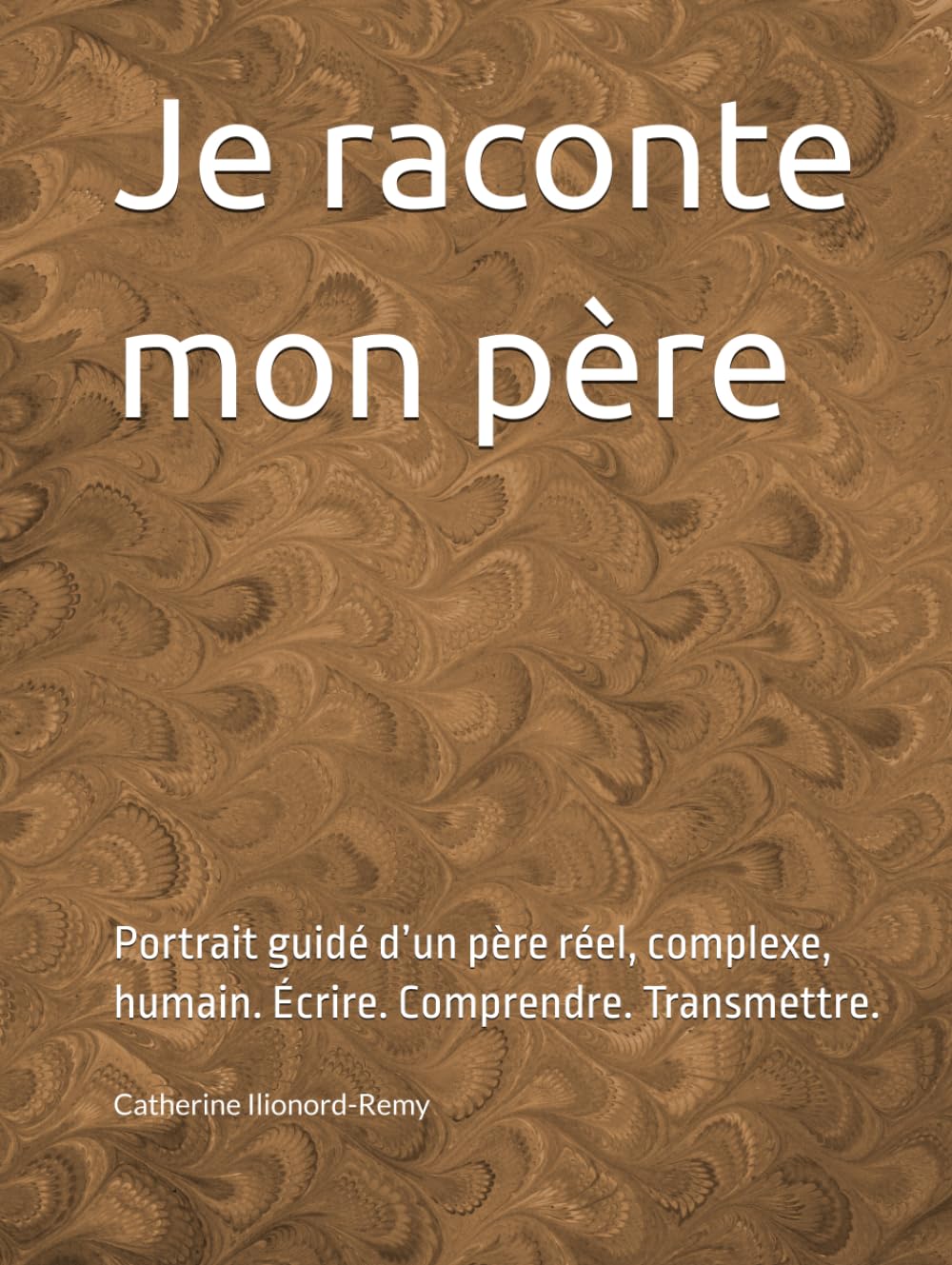 Je raconte mon père: Portrait guidé d’un père réel, complexe, humain. Écrire. Comprendre. Transmettre.