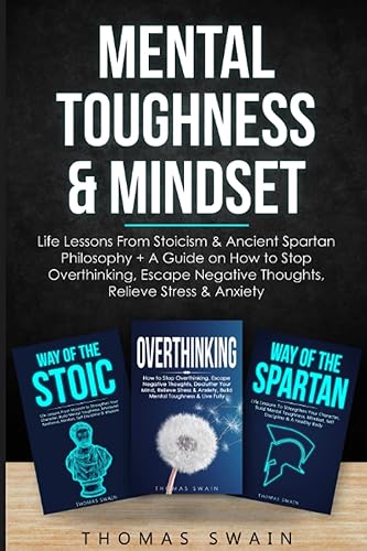 Mental Toughness &amp; Mindset: Life Lessons From Stoicism &amp; Ancient Spartan Philosophy + A Guide on How to Stop Overthinking, Escape Negative Thoughts, ... Discipline, Success Habits, Meditation)