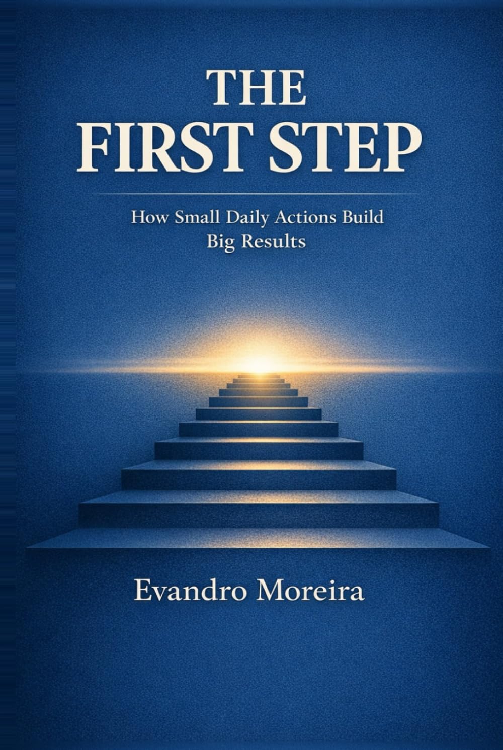 THE FIRST STEP: How Small Daily Actions Build Big Results