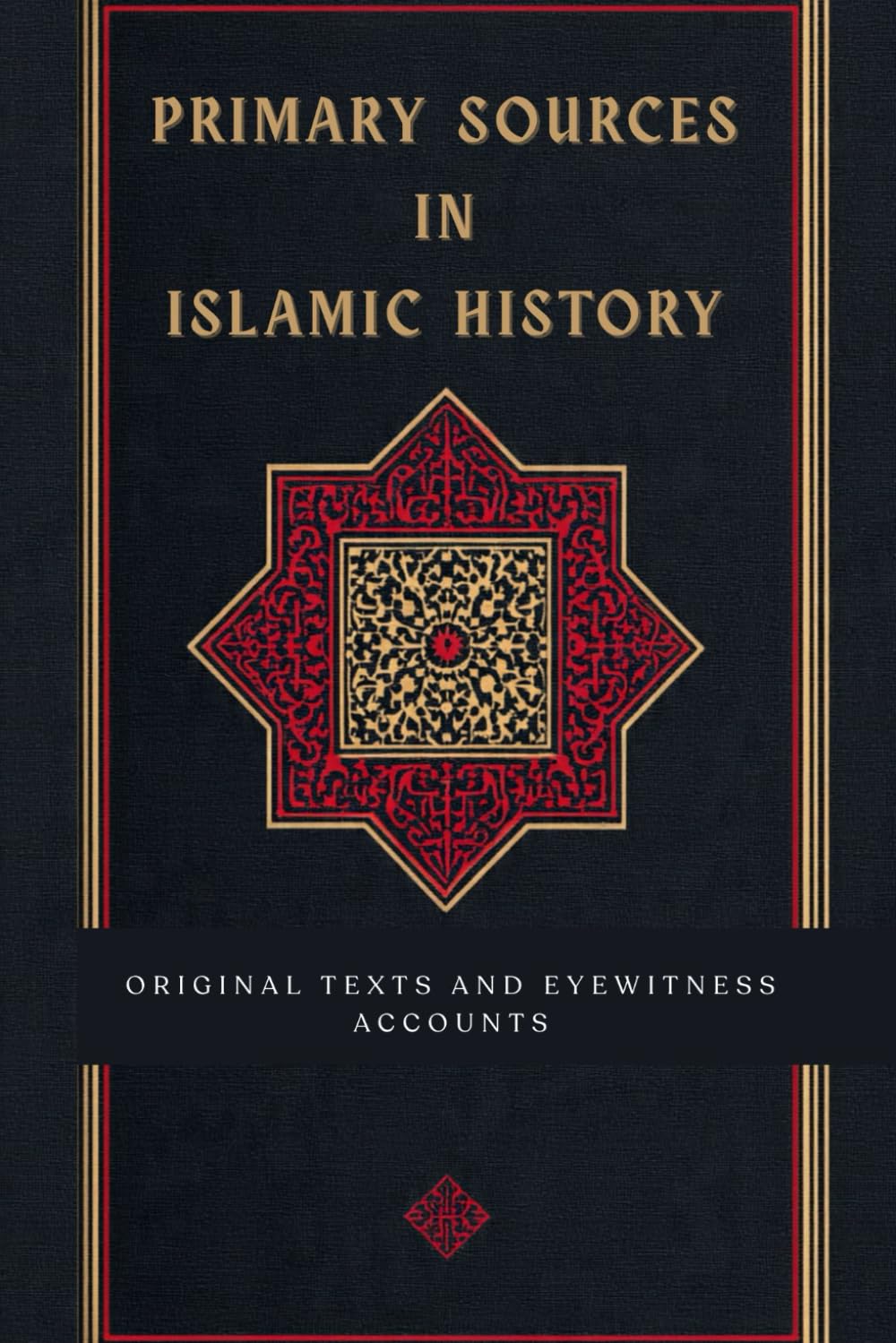 Primary Sources in Islamic History: Original Texts and Eyewitness Accounts (Early Islamic History Collection)