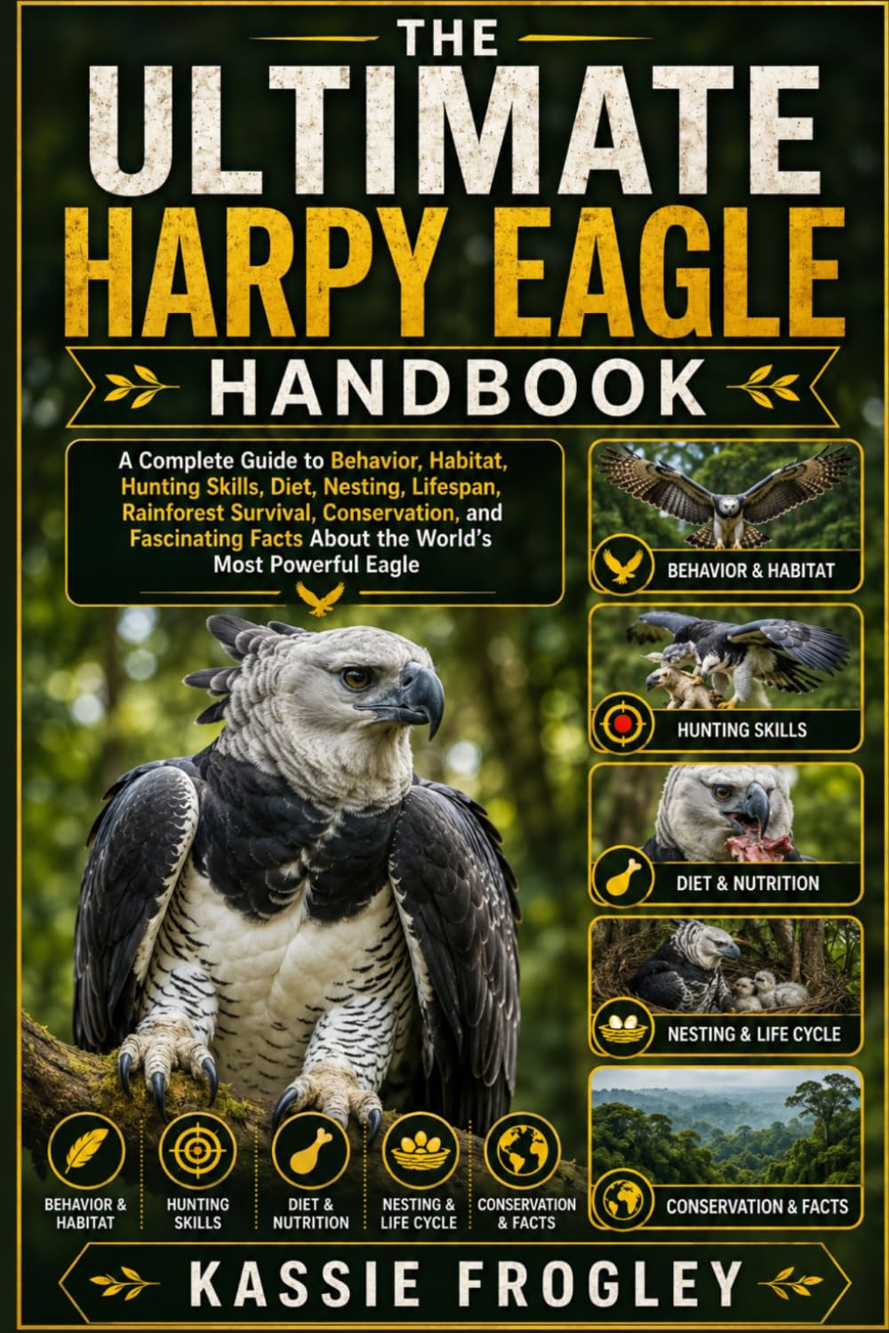 THE ULTIMATE HARPY EAGLE HANDBOOK: A Complete Guide to Behavior, Habitat, Hunting Skills, Diet, Nesting, Lifespan, Rainforest Survival, Conservation, ... Facts About the World’s Most Powerful Eagle
