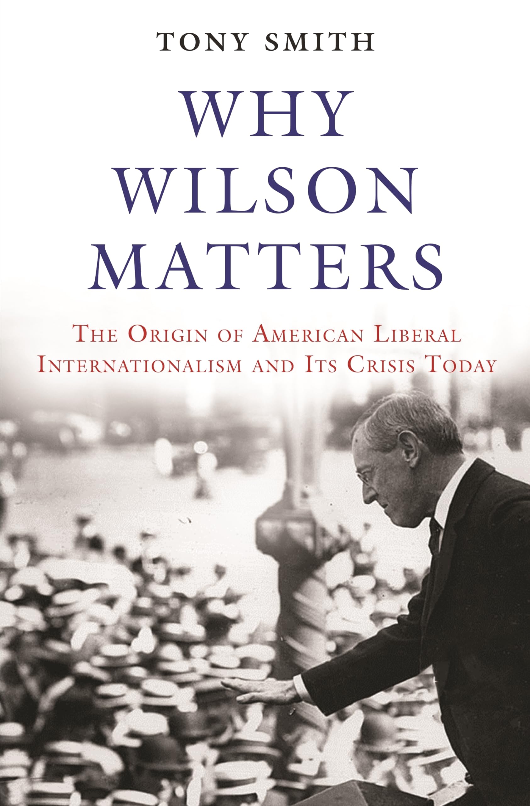 Why Wilson Matters: The Origin of American Liberal Internationalism and Its Crisis Today (Princeton Studies in International History and Politics)