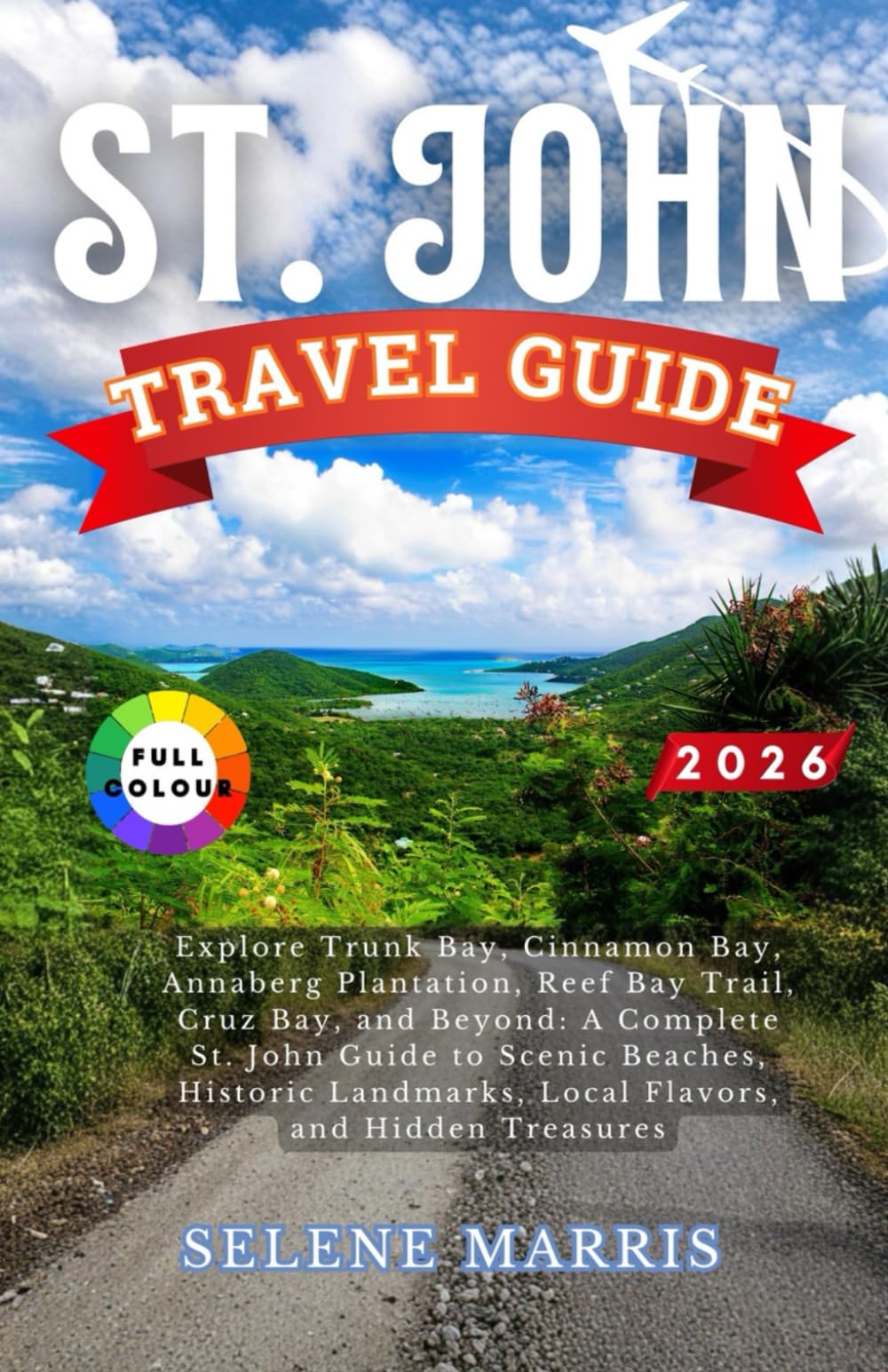 ST. JOHN Travel Guide 2026: Explore Trunk Bay, Cinnamon Bay, Annaberg Plantation, Reef Bay Trail, Cruz Bay, and Beyond: Scenic Beaches, Historic Landmarks, Local Flavors, and Hidden Treasures