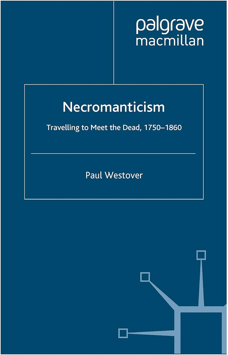 Necromanticism: Traveling to Meet the Dead, 1750-1860 (Palgrave Studies in the Enlightenment, Romanticism and Cultures of Print)