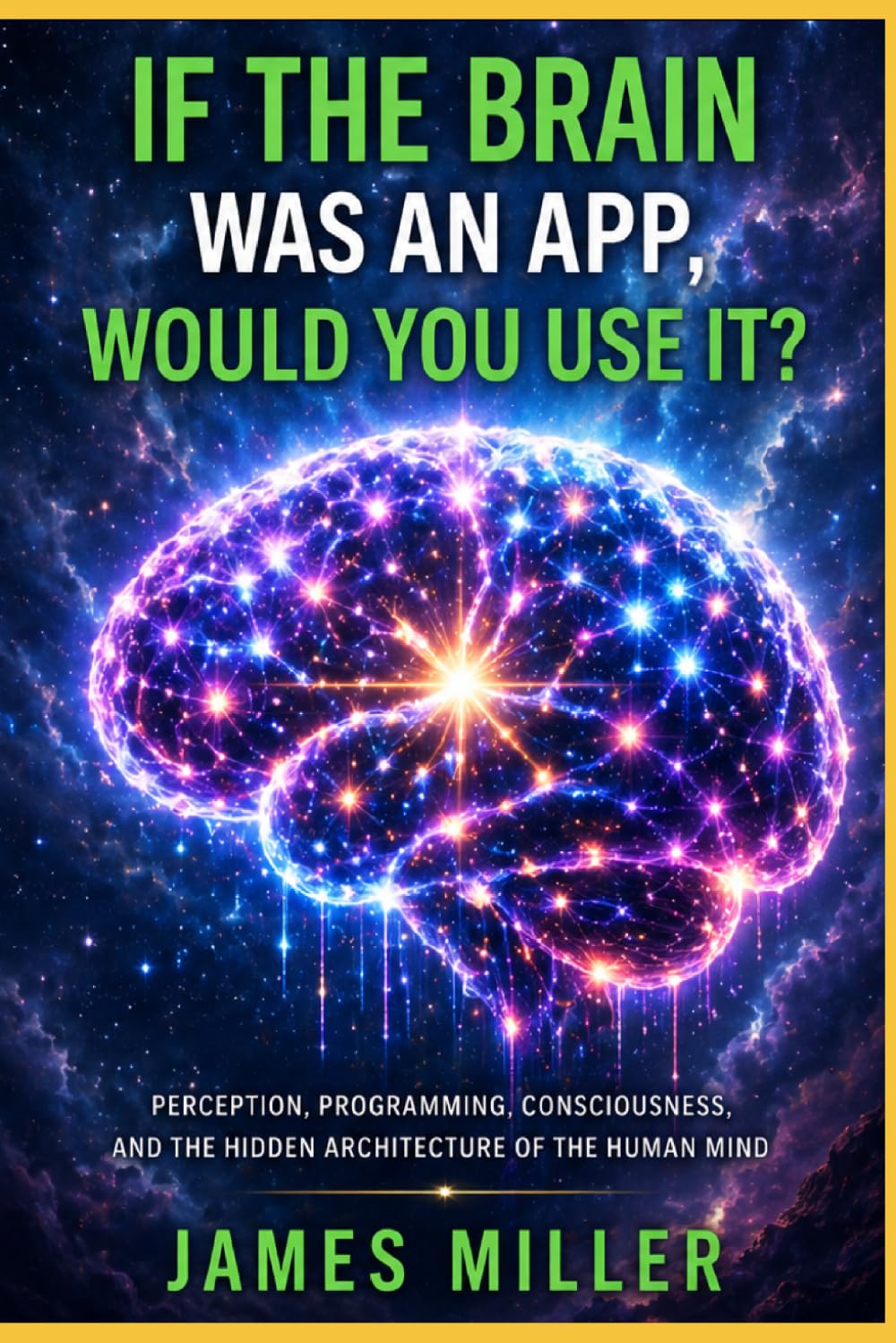 If The Brain Was An App, Would You Use It?: Perception, Programming, Consciousness, and the Hidden Architecture of the Human Mind