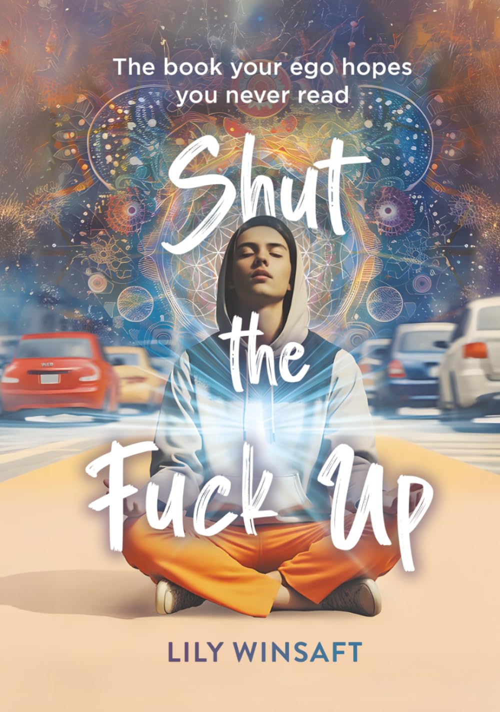 Shut the Fuck Up: The book your ego hopes you never read