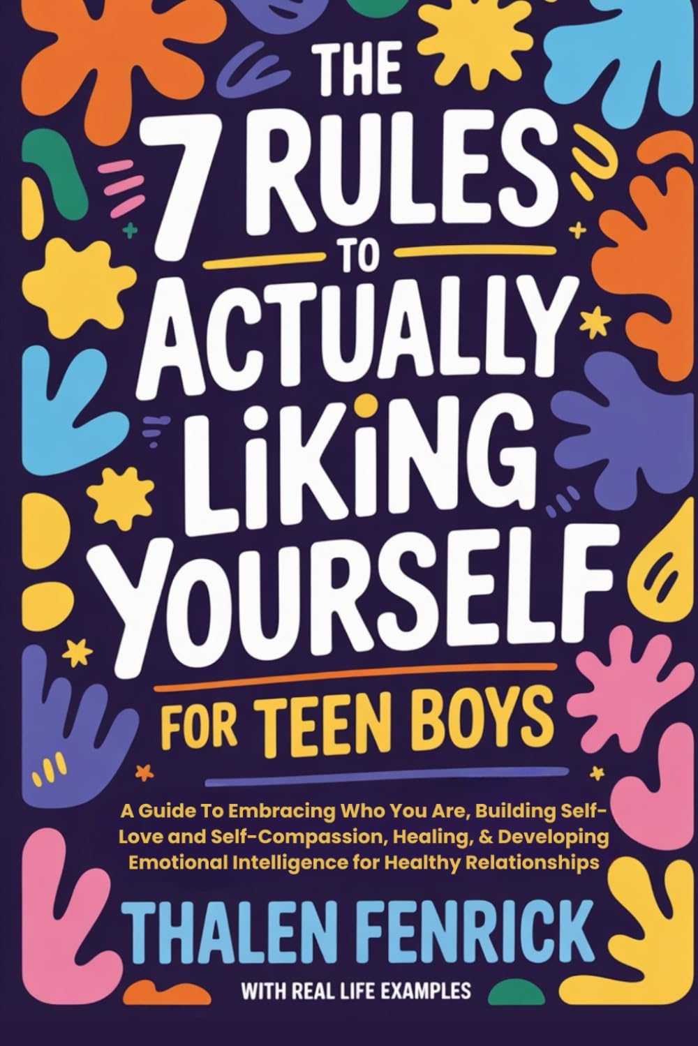 The 7 Rules To Actually Liking Yourself For Teen Boys: A Guide To Embracing Who You Are, Building Self-Love and Self-Compassion, Healing, & Developing Emotional Intelligence for Healthy Relationships