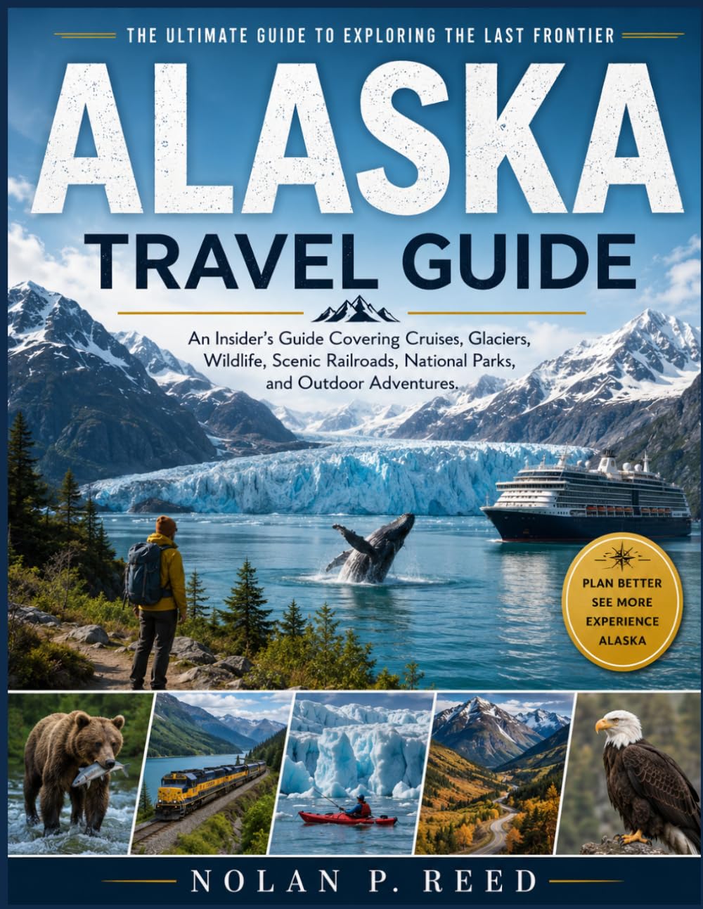 ALASKA TRAVEL GUIDE: An Insider’s Guide Covering Cruises, Glaciers, Wildlife, Scenic Railroads, National Parks, and Outdoor Adventures