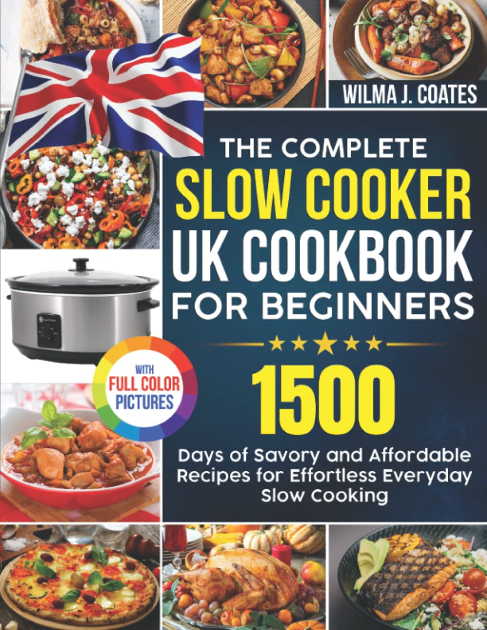 The Complete Slow Cooker UK Cookbook for Beginners: 1500 Days of Savory and Affordable Recipes for Effortless Everyday Slow Cooking| With Premium Full Colour Pictures