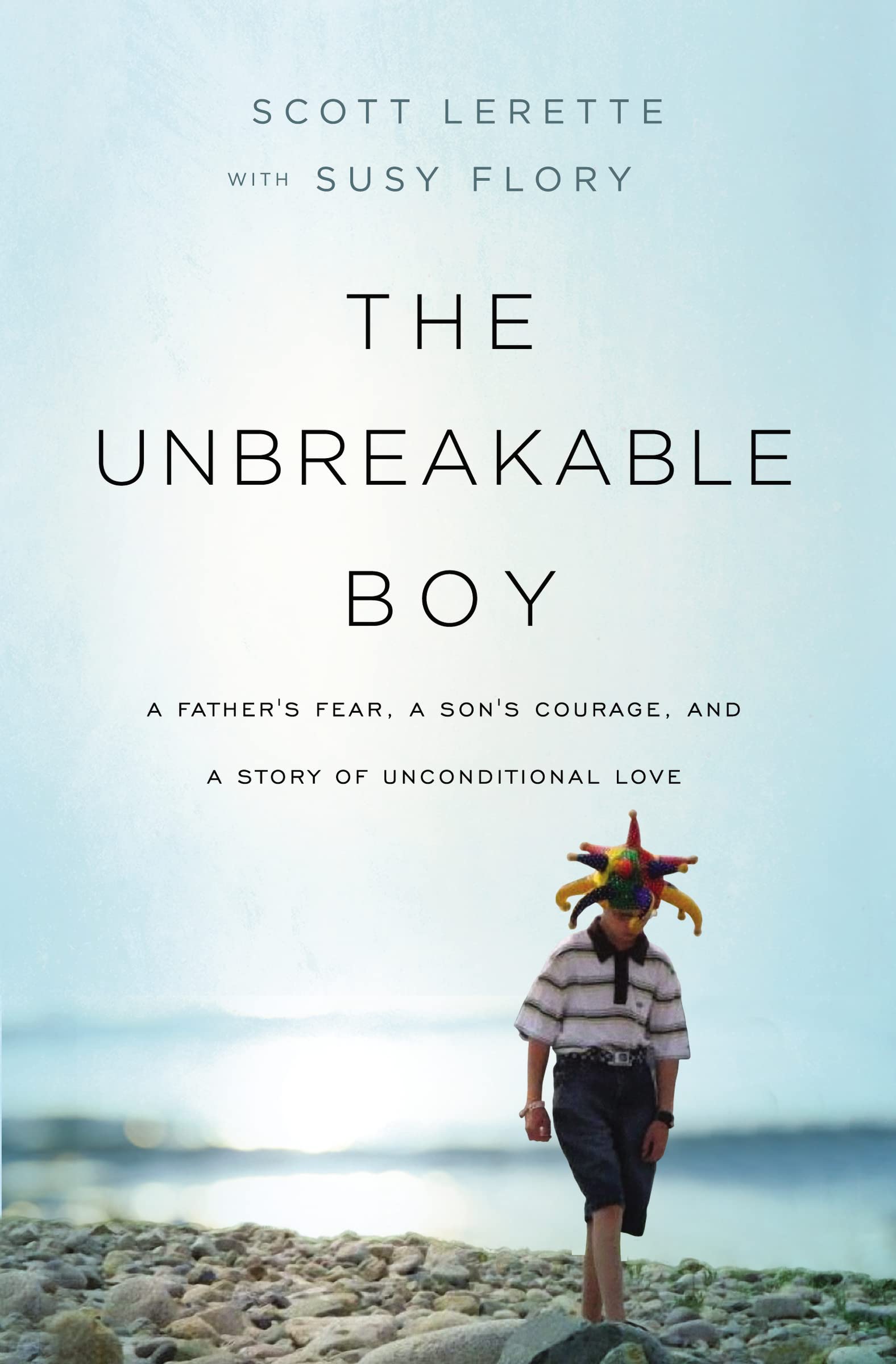 The Unbreakable Boy: A Father's Fear, a Son's Courage, and a Story of Unconditional Love: A Father's Fear, a Son's Courage, and a Story of ... a Major Motion Picture Starring Zachary Levi)