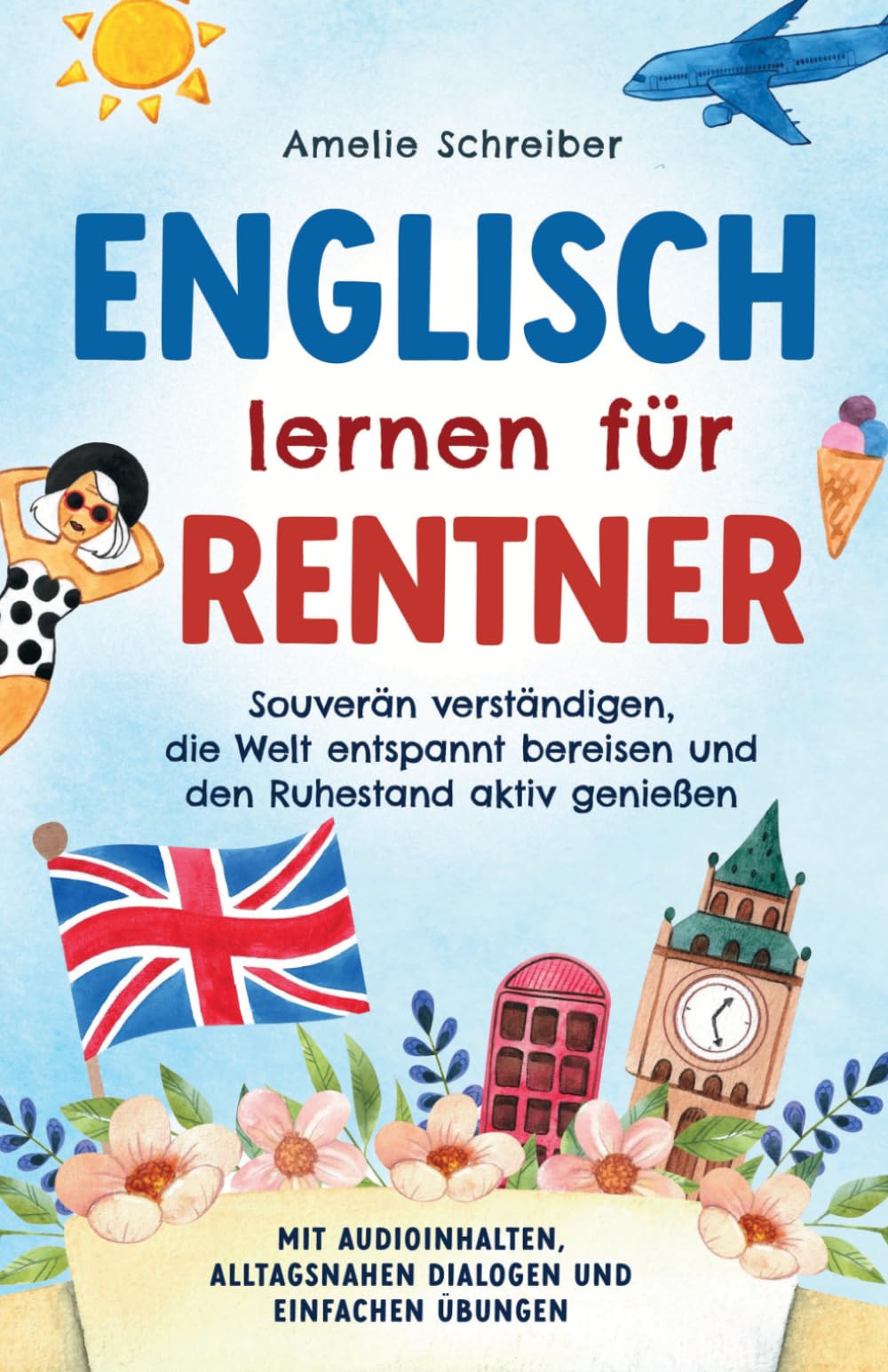 Englisch lernen für Rentner: Souverän verständigen, die Welt entspannt bereisen und den Ruhestand aktiv genießen - Mit Audioinhalten, alltagsnahen Dialogen und einfachen Übungen