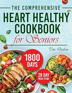 The Comprehensive Heart Healthy Cookbook for Seniors: Discover a World of Flavorful Dishes Designed to Support Your Health Journey and Keep You Feeling Vibrant Every Day
