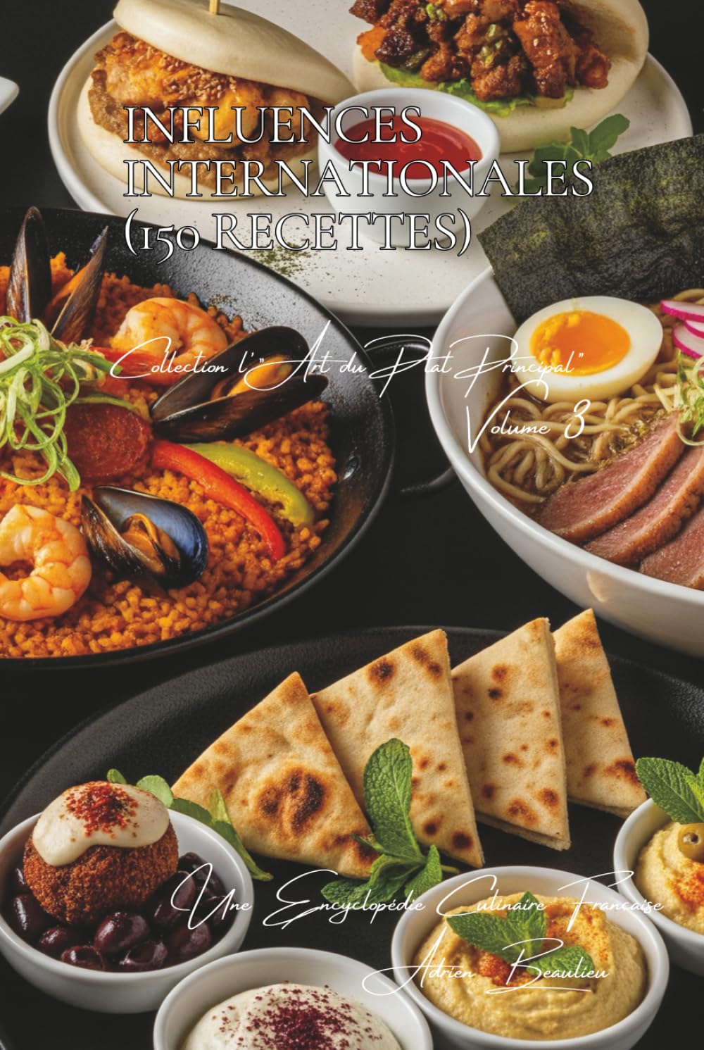 Influences Internationales ~ 150 Recettes ~ Volume 3: Une Encyclopédie Culinaire Française - Collection "l'Art Français du Plat Principal" (Un ... "l'Art Français du Plat Principal")