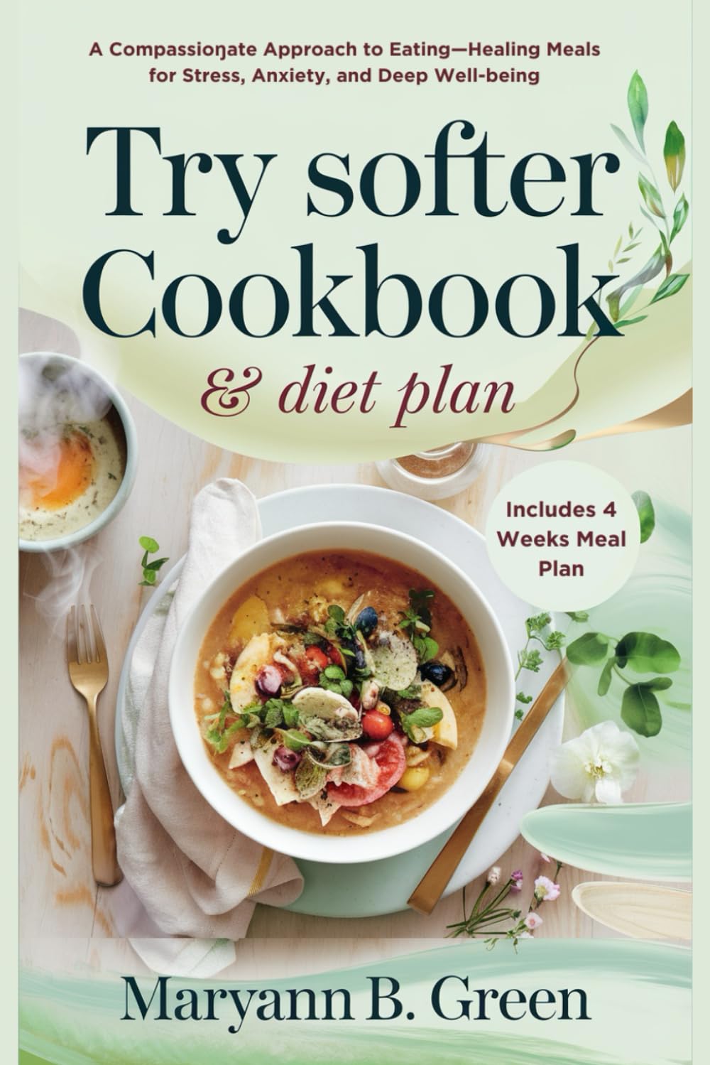 TRY SOFTER COOKBOOK & DIET PLAN: A Compassionate Approach to Eating—Healing Meals for Stress, Anxiety, and Deep Well-being | Includes 4 Weeks Meal Plan