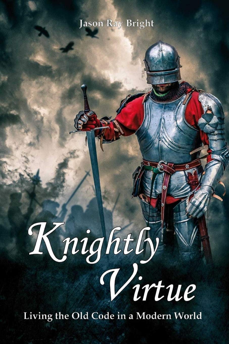 Knightly Virtue: Living the Old Code in a Modern World