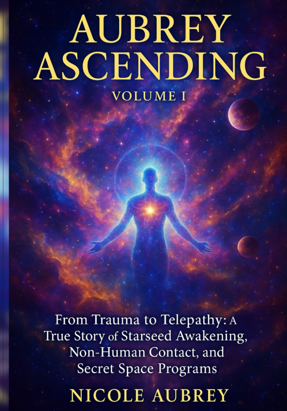 Aubrey Ascending Volume 1 (Revised): From Trauma to Telepathy: A true story of Starseed Awakening, Non-Human Contact and Secret Space Programs.