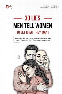 30 LIES MEN TELL WOMEN TO GET WHAT THEY WANT: Recognize the Red Flags, Decode His Words, and Protect Your Heart from Emotional Manipulation in Dating and Relationships