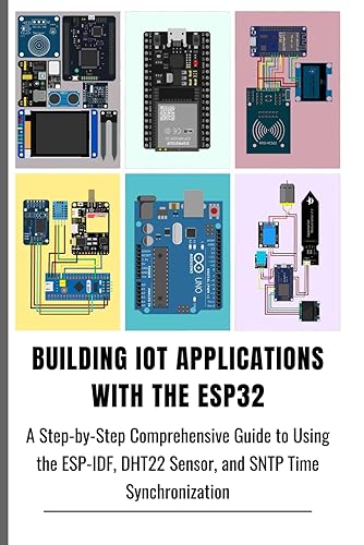Building Iot Applications with the Esp32: A Step-by-Step Comprehensive Guide to Using the ESP-IDF, DHT22 Sensor, and SNTP Time Synchronization