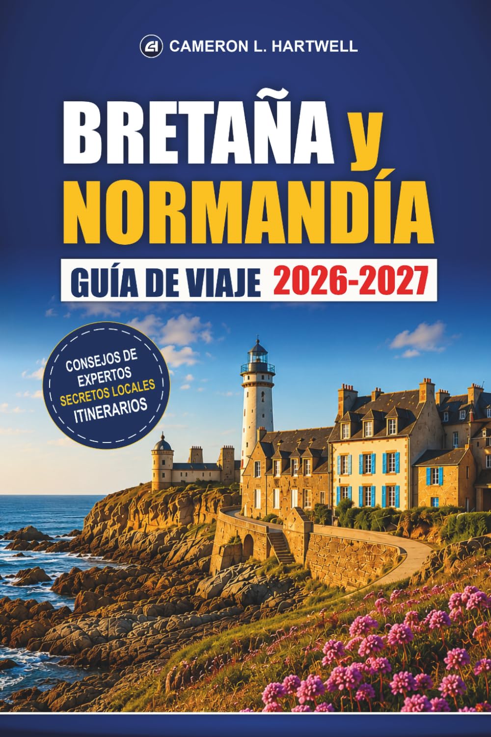Bretaña Y Normandía Guía De Viaje 2026-2027: Mont Saint-Michel, playas del Día D, Saint-Malo, Bayeux, rutas costeras e itinerarios